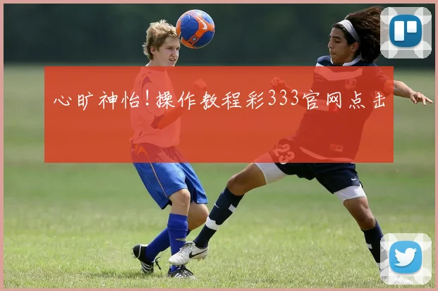 心旷神怡!操作教程彩333官网点击