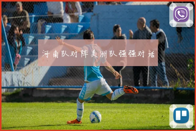 河南队对阵美洲队强强对话