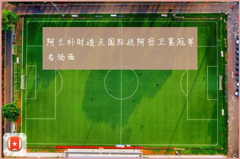 阿兰补时造点国际迈阿密卫冕冠军名场面