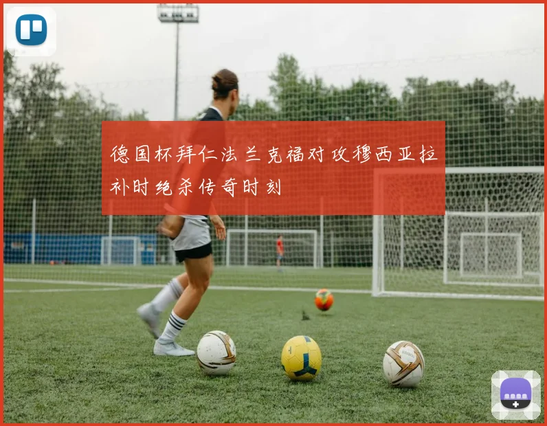 德国杯拜仁法兰克福对攻穆西亚拉补时绝杀传奇时刻