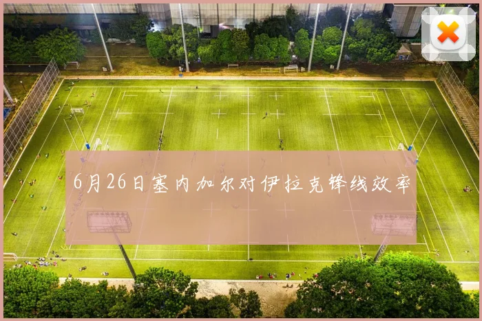 6月26日塞内加尔对伊拉克锋线效率