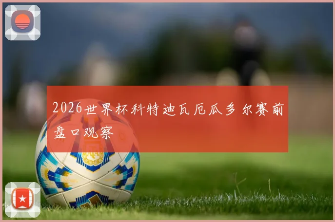 2026世界杯科特迪瓦厄瓜多尔赛前盘口观察