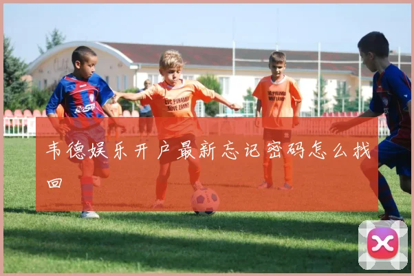 韦德娱乐开户最新忘记密码怎么找回