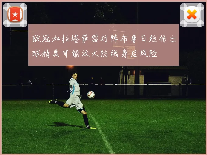 欧冠加拉塔萨雷对阵布鲁日短传出球精度可能放大防线身后风险