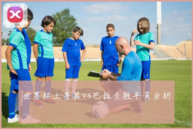 世界杯土耳其vs巴拉圭胜平负分析