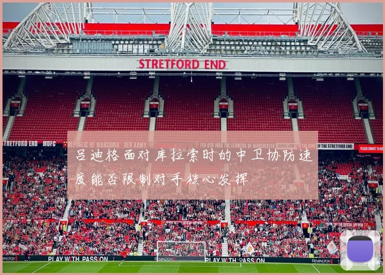 吕迪格面对库拉索时的中卫协防速度能否限制对手核心发挥