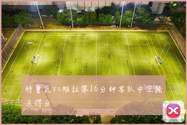 特鲁瓦vs维拉第16分钟客队中卫抢点得分