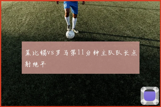 莱比锡vs罗马第11分钟主队队长点射绝平