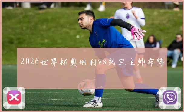 2026世界杯奥地利vs约旦主帅布阵