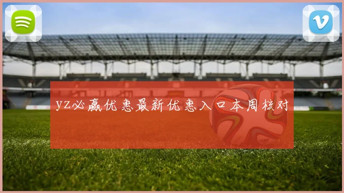 yz必赢优惠最新优惠入口本周核对