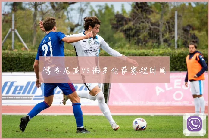 博洛尼亚vs佛罗伦萨赛程时间