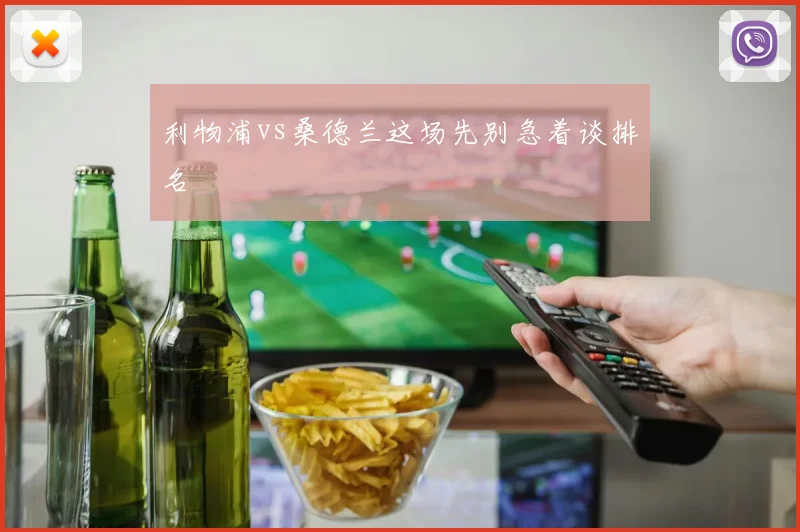 利物浦vs桑德兰这场先别急着谈排名