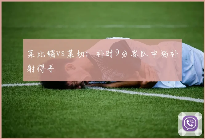 莱比锡vs莱切：补时9分客队中场补射得手