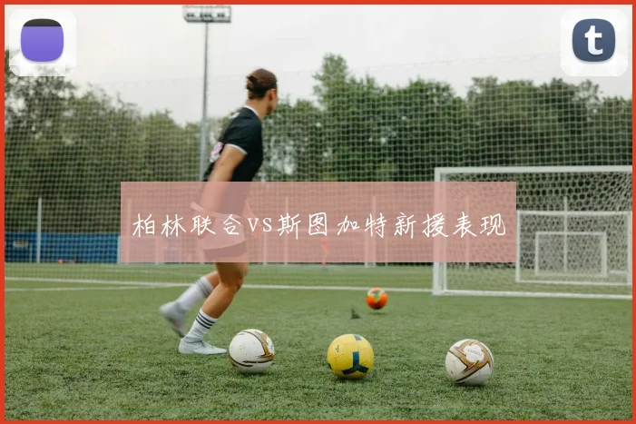 柏林联合vs斯图加特新援表现