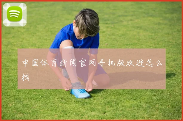 中国体育新闻官网手机版欢迎怎么找
