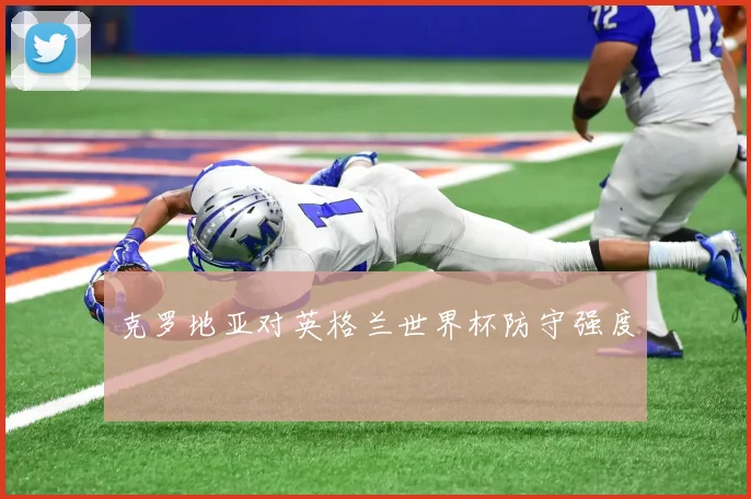 克罗地亚对英格兰世界杯防守强度