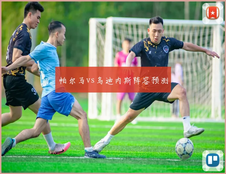 帕尔马vs乌迪内斯阵容预测